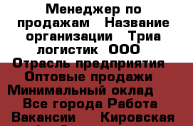 Менеджер по продажам › Название организации ­ Триа логистик, ООО › Отрасль предприятия ­ Оптовые продажи › Минимальный оклад ­ 1 - Все города Работа » Вакансии   . Кировская обл.,Захарищево п.